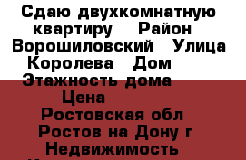 Сдаю двухкомнатную квартиру. › Район ­ Ворошиловский › Улица ­ Королева › Дом ­ 6/4 › Этажность дома ­ 10 › Цена ­ 15 000 - Ростовская обл., Ростов-на-Дону г. Недвижимость » Квартиры аренда   . Ростовская обл.,Ростов-на-Дону г.